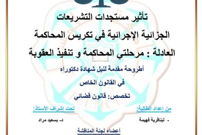 أطروحة مقدمة لنيل شهادة دكتوراه في القانون الخاص بعنوان تأثير مستجدات التشريعات الجزائية الإجرائية في تكريس المحاكمة العادلة : مرحلتي المحاكمة وتنفيذ العقوبة