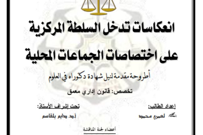 أطروحة مقدمة لنيل شهادة دكتوراه في العلوم تخصص: قانون إداري معمق حول موضوع إنعكاسات تدخل السلطة المركزية على إختصاصات الجماعات المحلية