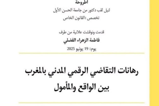 أطروحة لنيل الدكتوراه في القانون الخاص  حول موضوع رهانات التقاضي الرقمي المدني بالمغرب بين الواقع والمأمول